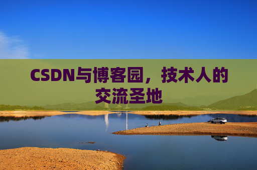 CSDN与博客园,技术人的交流圣地
